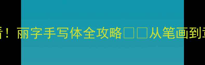 图片 书法零基础必看！丽字手写体全攻略✍️从笔画到章法的进阶指南