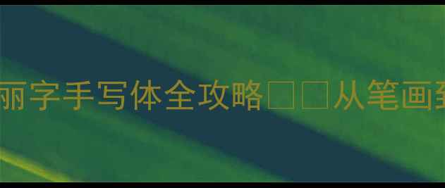 图片 书法零基础必看！丽字手写体全攻略✍️从笔画到章法的进阶指南2