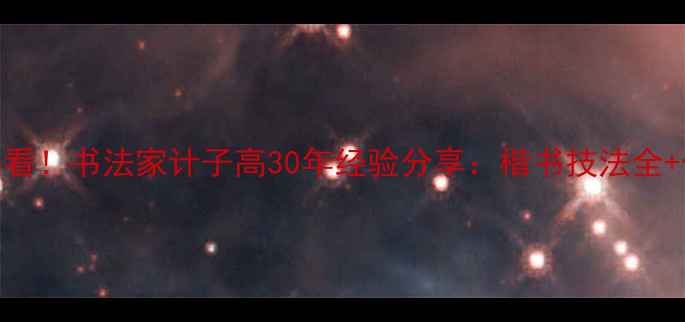 图片 书法零基础必看！书法家计子高30年经验分享：楷书技法全+作品欣赏指南