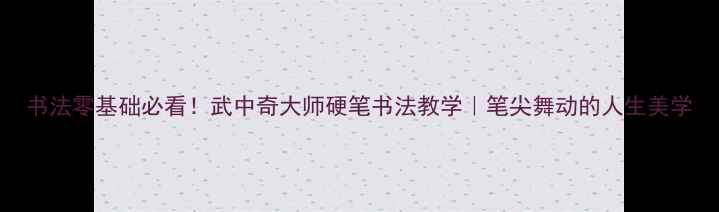 图片 书法零基础必看！武中奇大师硬笔书法教学｜笔尖舞动的人生美学