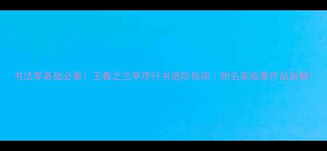 图片 书法零基础必看！王羲之兰亭序行书进阶指南｜附名家临摹作品拆解1