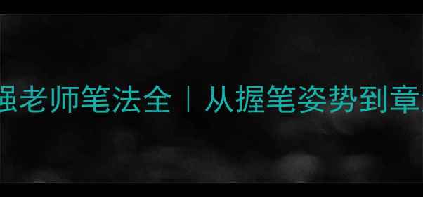 图片 书法零基础必看！邵强老师笔法全｜从握笔姿势到章法布局的保姆级教程1