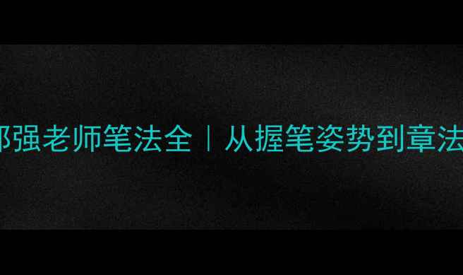 图片 书法零基础必看！邵强老师笔法全｜从握笔姿势到章法布局的保姆级教程2