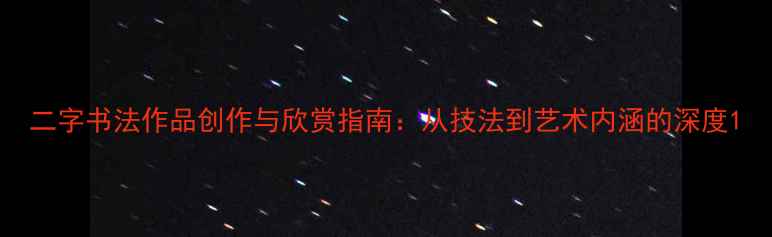 图片 二字书法作品创作与欣赏指南：从技法到艺术内涵的深度1