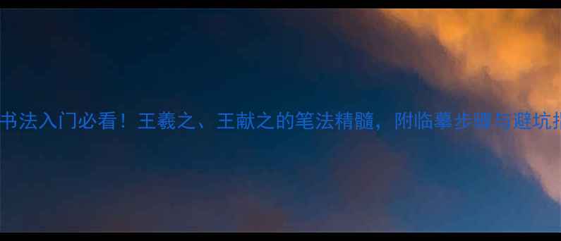 图片 二王书法入门必看！王羲之、王献之的笔法精髓，附临摹步骤与避坑指南2