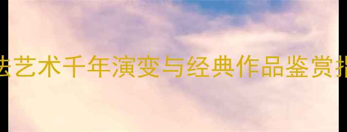 图片 从甲骨文到数字时代：中国书法艺术千年演变与经典作品鉴赏指南（附名家代表作高清图解）