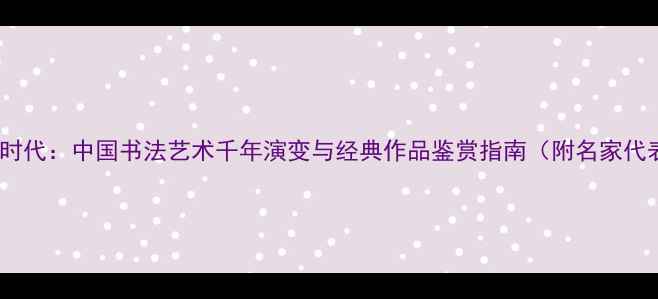图片 从甲骨文到数字时代：中国书法艺术千年演变与经典作品鉴赏指南（附名家代表作高清图解）2