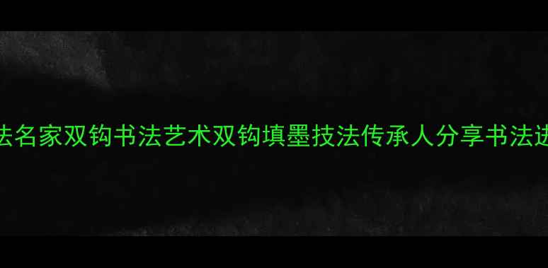 图片 保定书法名家双钩书法艺术双钩填墨技法传承人分享书法进阶之路