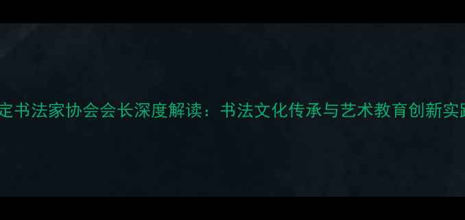图片 保定书法家协会会长深度解读：书法文化传承与艺术教育创新实践1