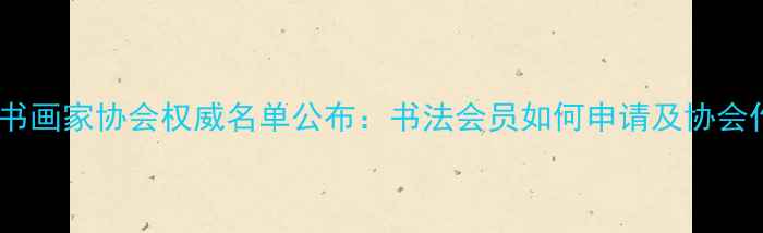 图片 全国书画家协会权威名单公布：书法会员如何申请及协会作用1