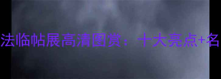 图片 全国第二届书法临帖展高清图赏：十大亮点+名家临帖技巧全