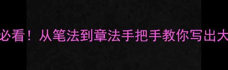 图片 六字书法入门必看！从笔法到章法手把手教你写出大师级作品✍️