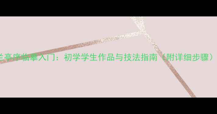 图片 兰亭序临摹入门：初学学生作品与技法指南（附详细步骤）1