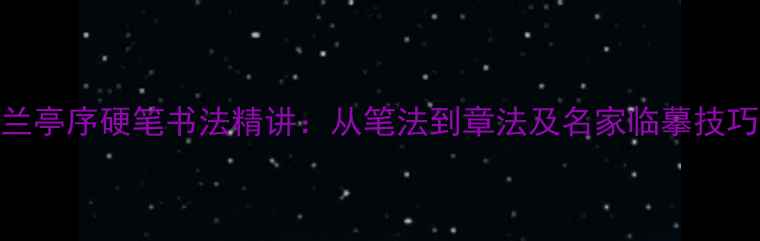 图片 兰亭序硬笔书法精讲：从笔法到章法及名家临摹技巧