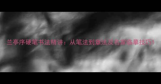 图片 兰亭序硬笔书法精讲：从笔法到章法及名家临摹技巧1