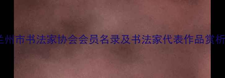 图片 兰州市书法家协会会员名录及书法家代表作品赏析2