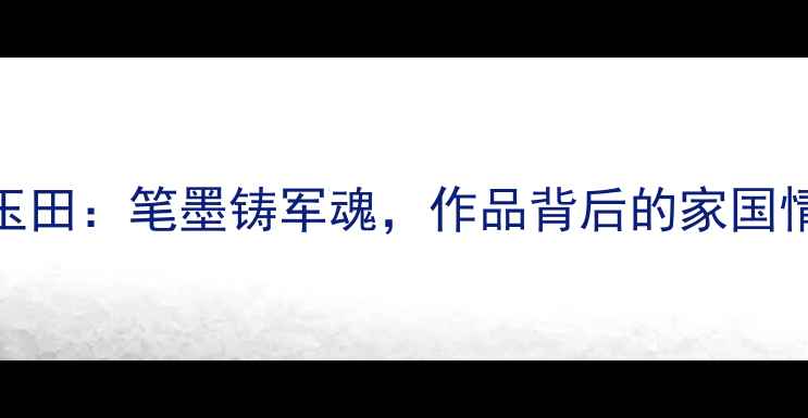 图片 军旅书法家张玉田：笔墨铸军魂，作品背后的家国情怀与艺术追求