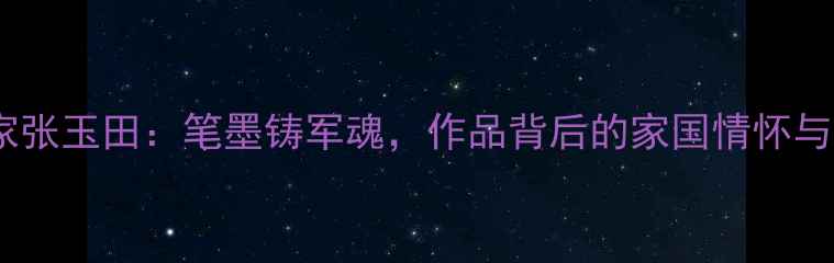图片 军旅书法家张玉田：笔墨铸军魂，作品背后的家国情怀与艺术追求1