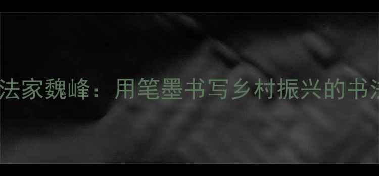 图片 农民书法家魏峰：用笔墨书写乡村振兴的书法人生2