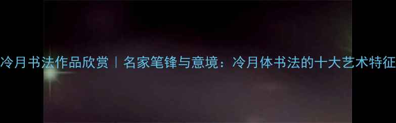 图片 冷月书法作品欣赏｜名家笔锋与意境：冷月体书法的十大艺术特征
