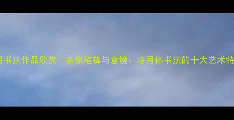 图片 冷月书法作品欣赏｜名家笔锋与意境：冷月体书法的十大艺术特征1