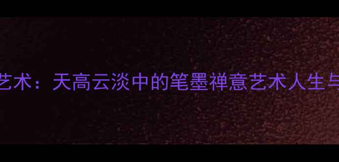 图片 刘大为书法艺术：天高云淡中的笔墨禅意艺术人生与创作哲学全