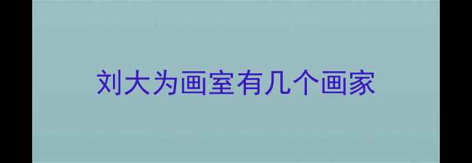 图片 刘大为画室有几个画家