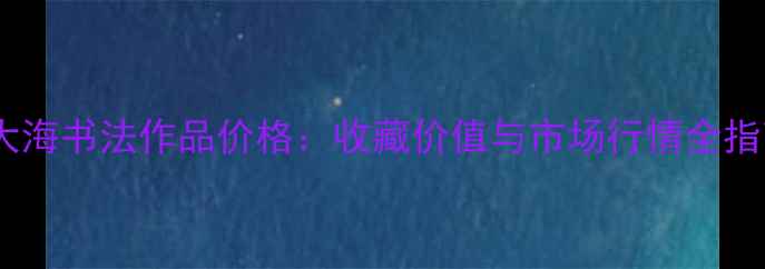 图片 刘大海书法作品价格：收藏价值与市场行情全指南2