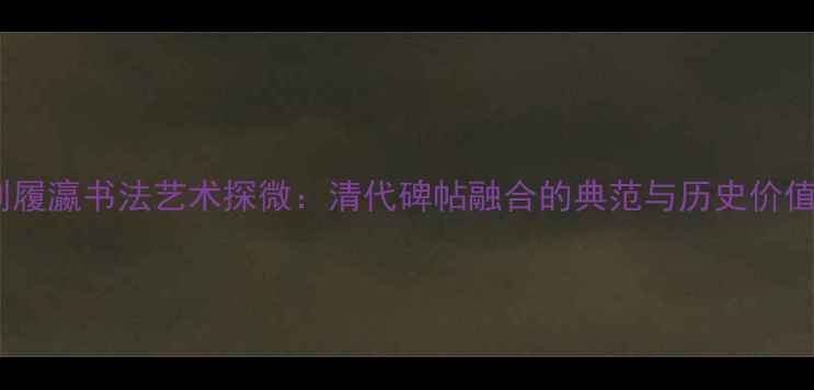图片 刘履瀛书法艺术探微：清代碑帖融合的典范与历史价值2
