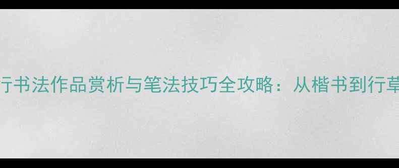 图片 勤字行书法作品赏析与笔法技巧全攻略：从楷书到行草名家