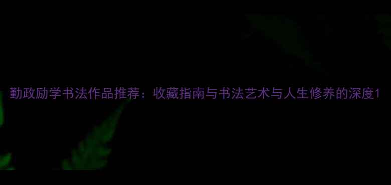 图片 勤政励学书法作品推荐：收藏指南与书法艺术与人生修养的深度1