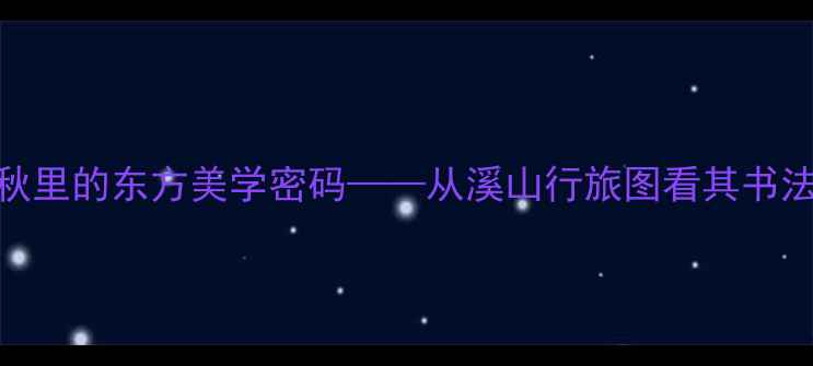 图片 北京书画家石川：笔墨春秋里的东方美学密码——从溪山行旅图看其书法艺术与山水精神融合之路
