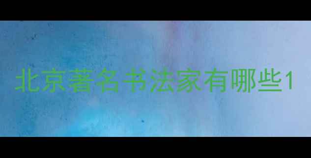 图片 北京著名书法家有哪些1
