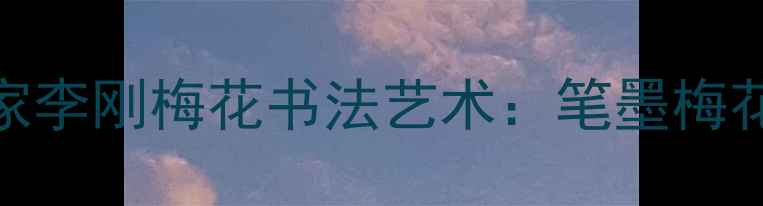 图片 北京著名书法家李刚梅花书法艺术：笔墨梅花共话京华风韵