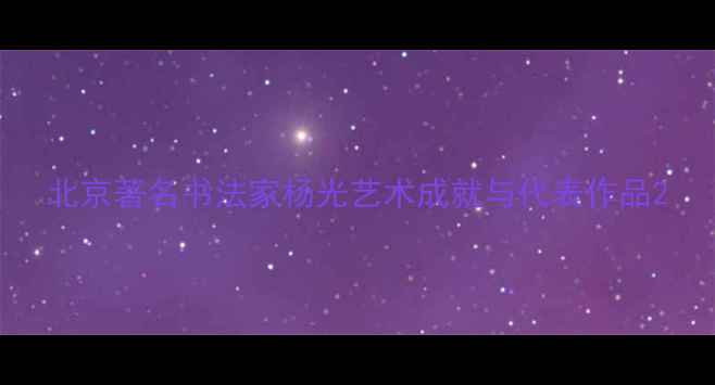 图片 北京著名书法家杨光艺术成就与代表作品2