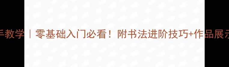 图片 千字文毛笔字手把手教学｜零基础入门必看！附书法进阶技巧+作品展示（附赠笔法图解）