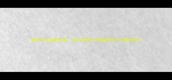 图片 南京书法家排名：殷斗的艺术成就与行业影响力