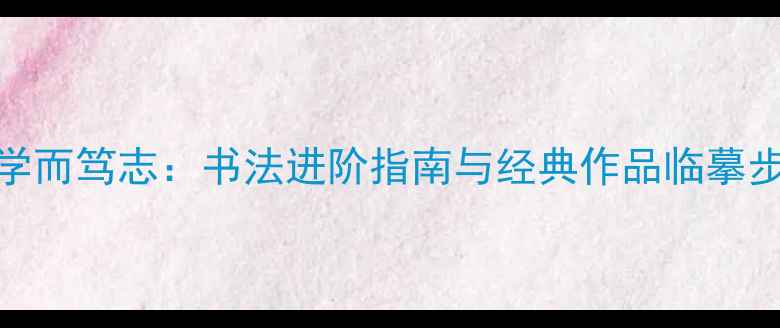 图片 博学而笃志：书法进阶指南与经典作品临摹步骤