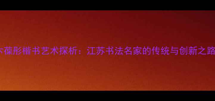 图片 卞葆彤楷书艺术探析：江苏书法名家的传统与创新之路1