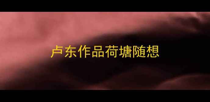 图片 卢东作品荷塘随想