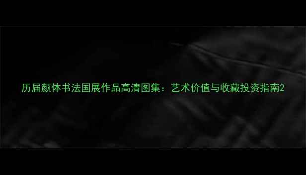 图片 历届颜体书法国展作品高清图集：艺术价值与收藏投资指南2