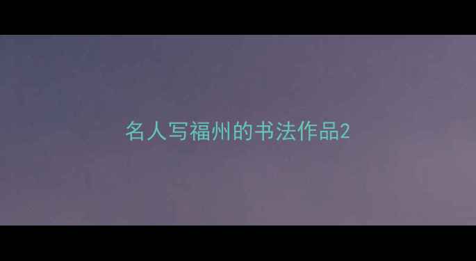 图片 名人写福州的书法作品2