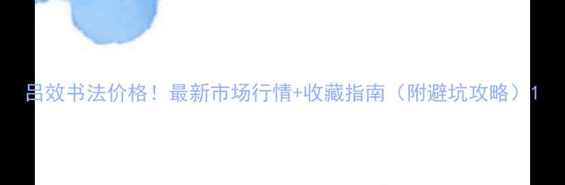 图片 吕效书法价格！最新市场行情+收藏指南（附避坑攻略）1
