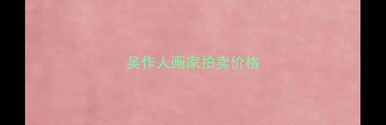 图片 吴作人画家拍卖价格