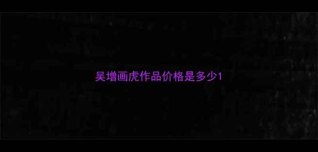 图片 吴增画虎作品价格是多少1