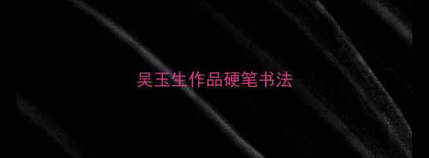 图片 吴玉生作品硬笔书法