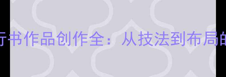 图片 四字斗方行书作品创作全：从技法到布局的完整指南