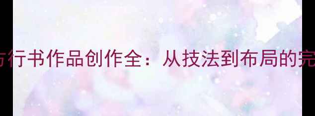 图片 四字斗方行书作品创作全：从技法到布局的完整指南2