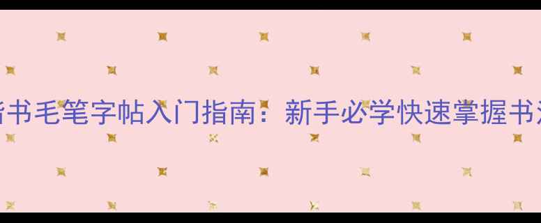 图片 四字楷书毛笔字帖入门指南：新手必学快速掌握书法技巧