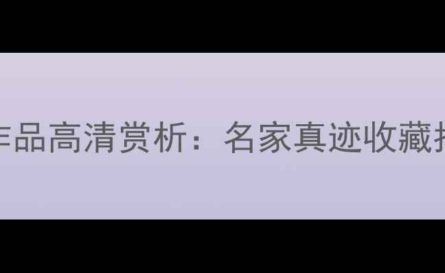 图片 四尺整张书法作品高清赏析：名家真迹收藏指南与定制技巧